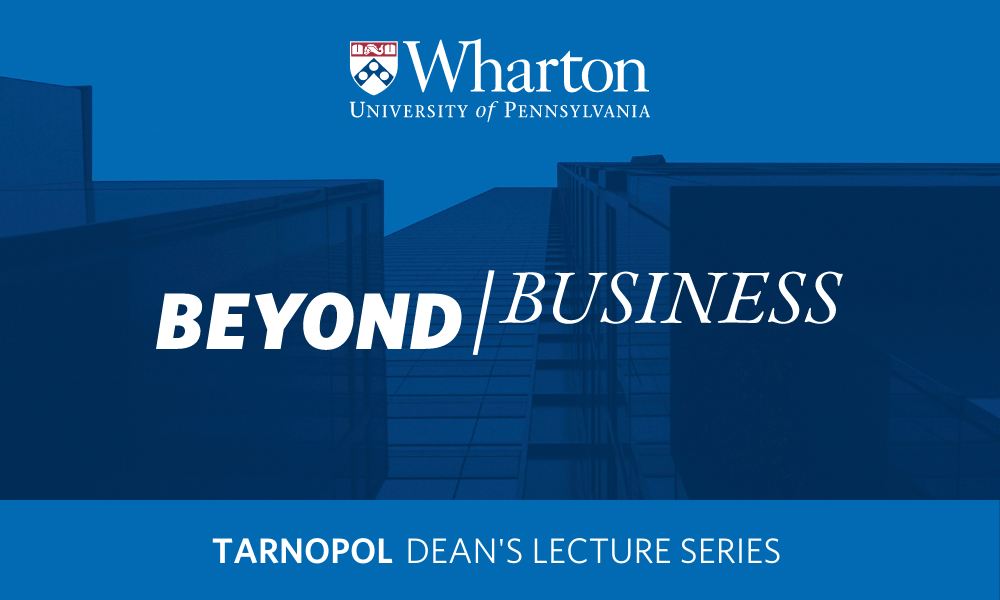 The image is a promotional graphic for the Tarnopol Dean''s Lecture Series at the Wharton School of the University of Pennsylvania. It features the text "Beyond Business" overlaid on a blue background with architectural elements.