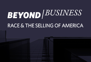 Beyond Business Race & The Selling of America